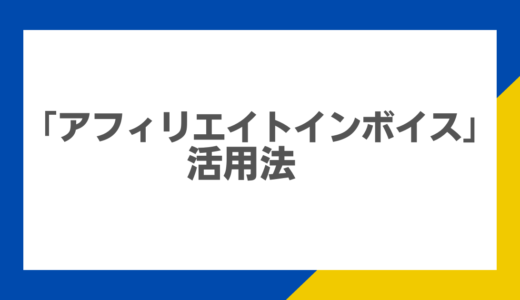 アフィリエイト収入を最大化するための「アフィリエイトインボイス」活用法