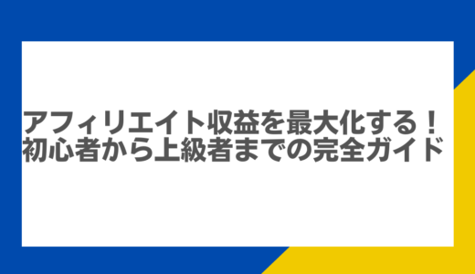 アフィリエイト収益を最大化する！初心者から上級者までの完全ガイド