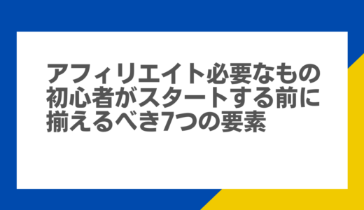 アフィリエイト必要なもの：初心者がスタートする前に揃えるべき7つの要素