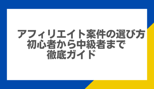 アフィリエイト案件の選び方：初心者から中級者まで徹底ガイド