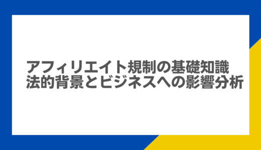 アフィリエイト規制の基礎知識：法的背景とビジネスへの影響分析