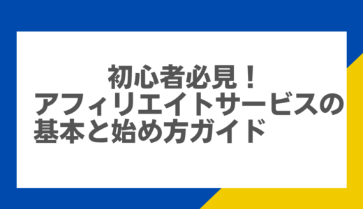 初心者必見！アフィリエイトサービスの基本と始め方ガイド