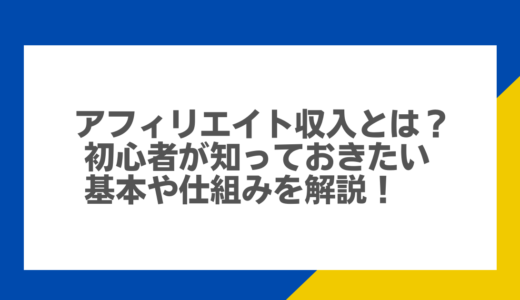 アフィリエイト収入とは？初心者が知っておきたい基本や仕組みを解説！