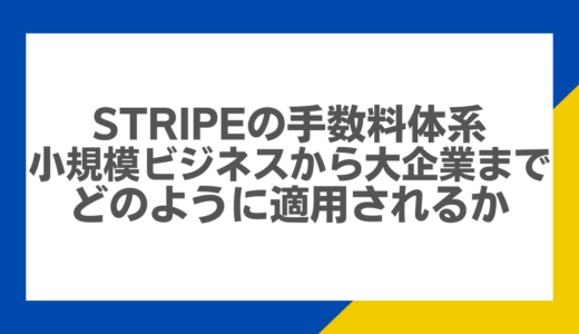 Stripeの手数料体系：小規模ビジネスから大企業までどのように適用されるか