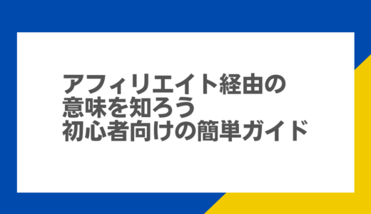 アフィリエイト経由の意味を知ろう！初心者向けの簡単ガイド