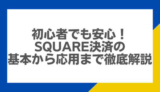 初心者でも安心！Square決済の基本から応用まで徹底解説