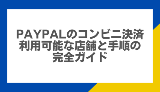 PayPalのコンビニ決済: 利用可能な店舗と手順の完全ガイド