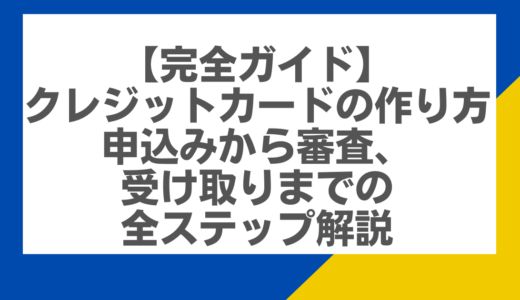 【完全ガイド】クレジットカードの作り方：申込みから審査、受け取りまでの全ステップ解説