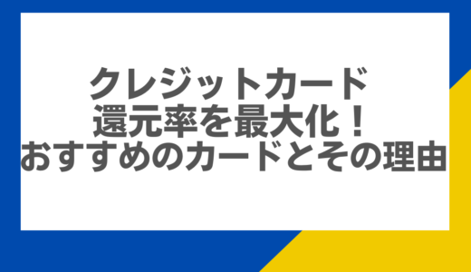 クレジットカード 還元率を最大化！おすすめのカードとその理由