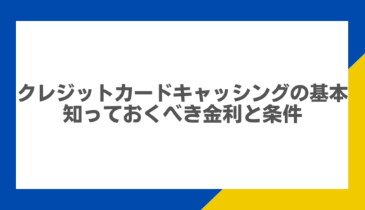 クレジットカードキャッシングの基本：知っておくべき金利と条件