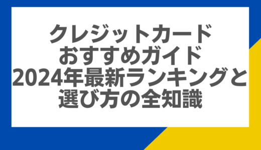 クレジットカードおすすめガイド：2024年最新ランキングと選び方の全知識