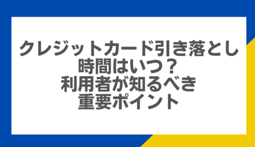 クレジットカード引き落とし時間はいつ？利用者が知るべき重要ポイント