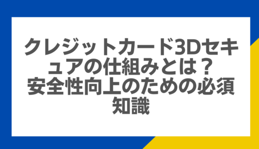 クレジットカード3Dセキュアの仕組みとは？安全性向上のための必須知識