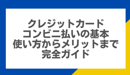 クレジットカードコンビニ払いの基本：使い方からメリットまで完全ガイド