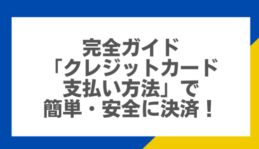 完全ガイド：「クレジットカード支払い方法」で簡単・安全に決済！