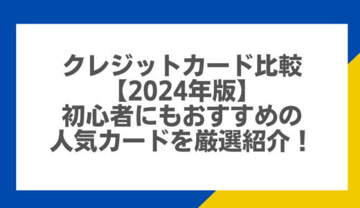 クレジットカード比較【2024年版】初心者にもおすすめの人気カードを厳選紹介！