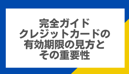 完全ガイド：クレジットカードの有効期限の見方とその重要性