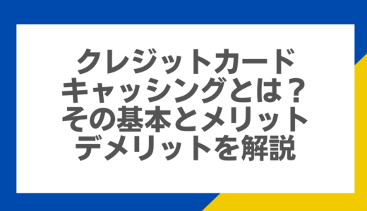 クレジットカードキャッシングとは？その基本とメリット・デメリットを解説