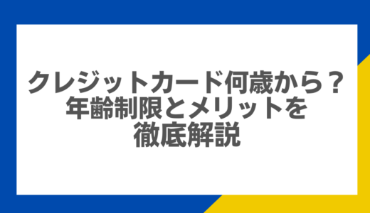 クレジットカード何歳から？年齢制限とメリットを徹底解説