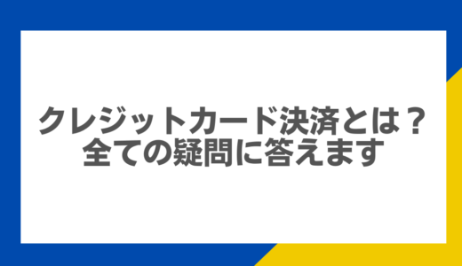 クレジットカード決済とは？全ての疑問に答えます