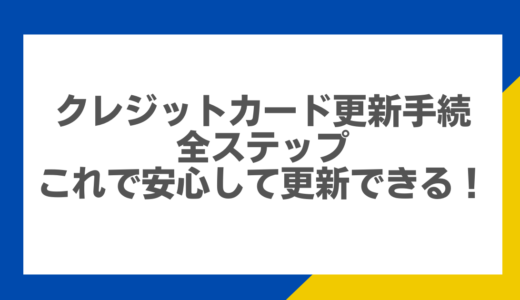 クレジットカード更新手続きの全ステップ：これで安心して更新できる！