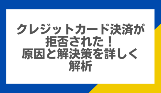 クレジットカード決済が拒否された！原因と解決策を詳しく解析