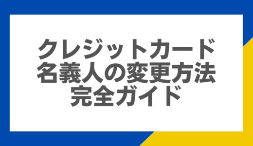 クレジットカード名義人の変更方法—完全ガイド