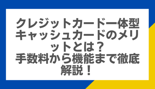 クレジットカード一体型キャッシュカードのメリットとは？手数料から機能まで徹底解説！