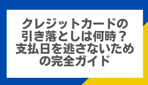 クレジットカードの引き落としは何時？支払日を逃さないための完全ガイド