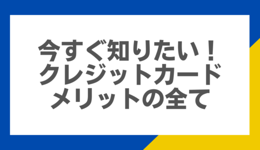 今すぐ知りたい！クレジットカードメリットの全て