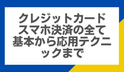 クレジットカードスマホ決済の全て：基本から応用テクニックまで